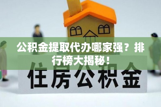定结公积金提取代办哪家强？排行榜大揭秘！