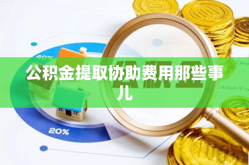 定结公积金提取协助费用那些事儿