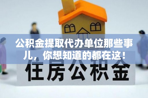 定结公积金提取代办单位那些事儿，你想知道的都在这！