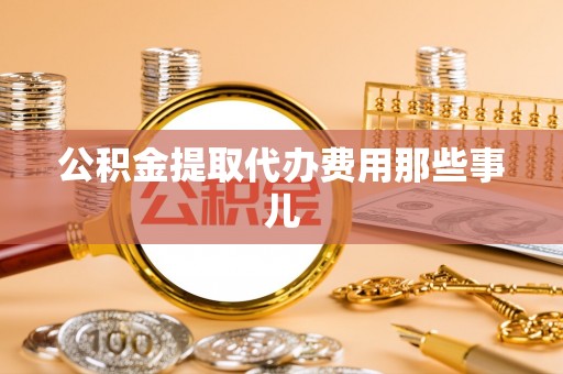 定结公积金提取代办费用那些事儿