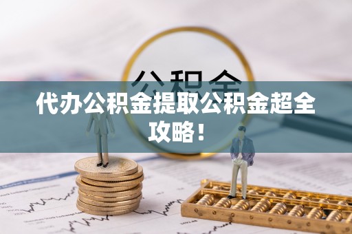 定结代办公积金提取公积金超全攻略！