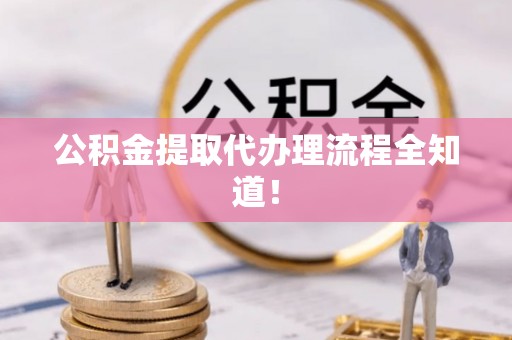 定结公积金提取代办理流程全知道！