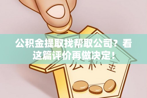 定结公积金提取找帮取公司？看这篇评价再做决定！