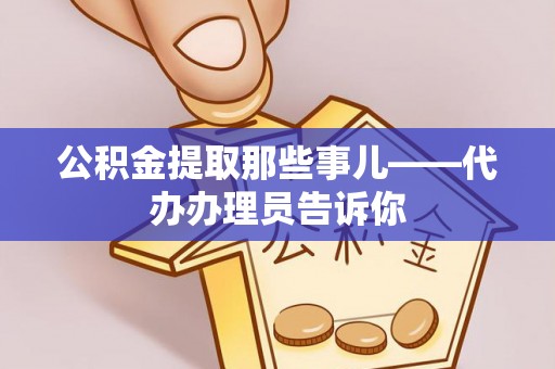 定结公积金提取那些事儿——代办办理员告诉你