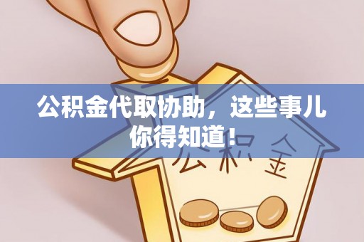 定结公积金代取协助，这些事儿你得知道！