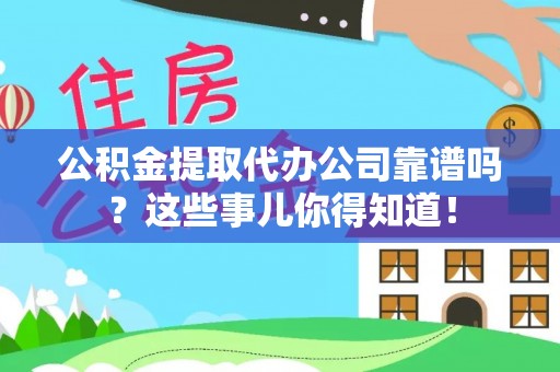 定结公积金提取代办公司靠谱吗？这些事儿你得知道！