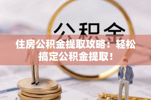 定结住房公积金提取攻略：轻松搞定公积金提取！