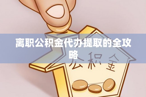 定结离职公积金代办提取的全攻略