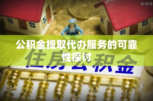 定结公积金提取代办服务的可靠性探讨