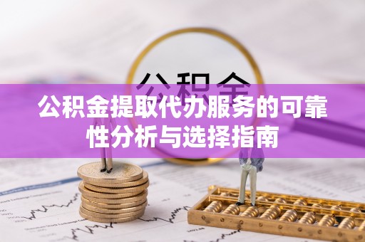 定结公积金提取代办服务的可靠性分析与选择指南